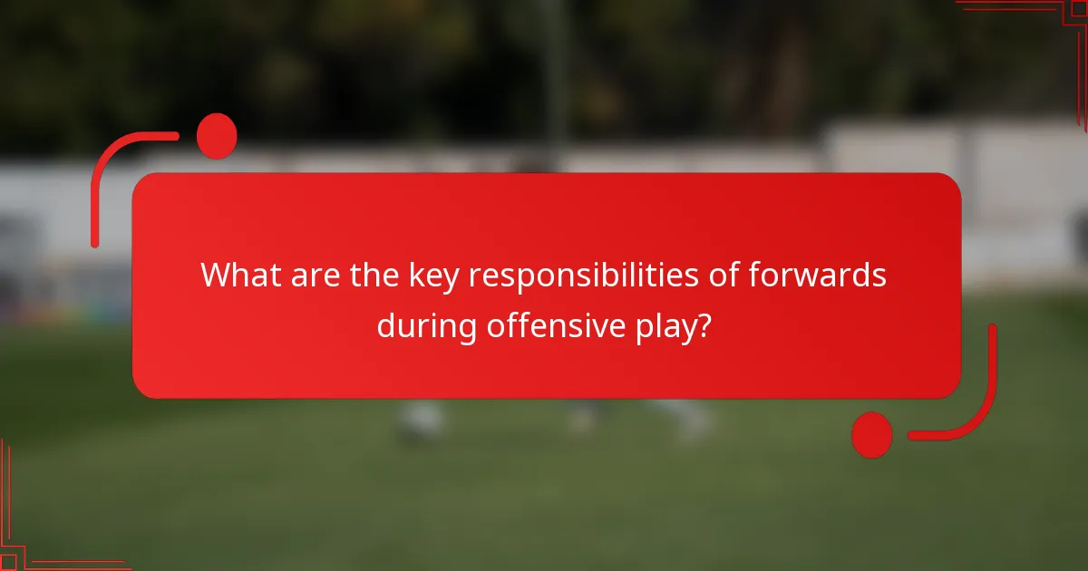 What are the key responsibilities of forwards during offensive play?